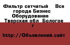 Фильтр сетчатый. - Все города Бизнес » Оборудование   . Тверская обл.,Бологое г.